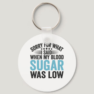 Sorry For What I Said When my Blood Sugar Was low Keychain