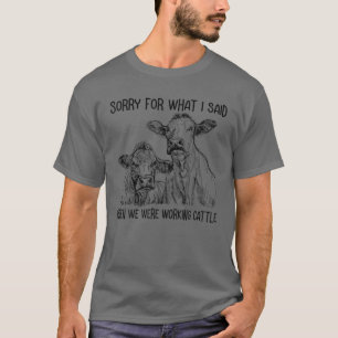 Sorry For What I Said When We Were Working Cattle T-Shirt