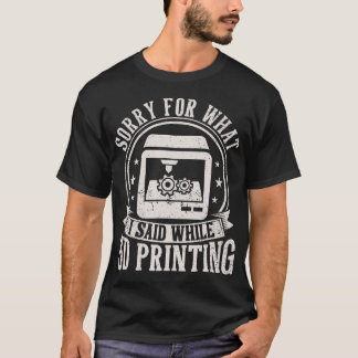 Sorry For What I Said While 3D Printing Funny 3D P T-Shirt