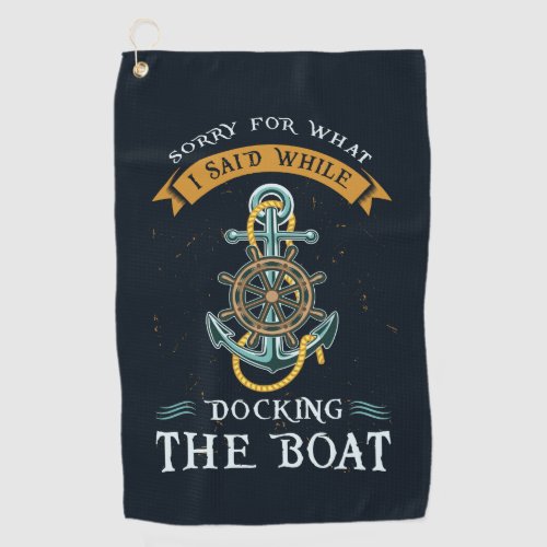 Sorry For What I Said While Docking Boat Captain Golf Towel