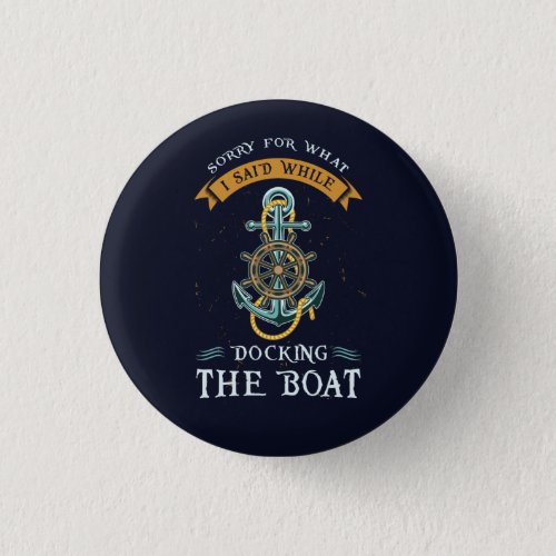 Sorry For What I Said While Docking Boat Nautical Button