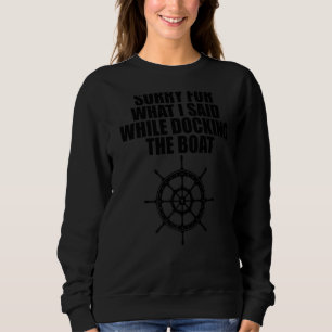 Sorry For What I Said While Docking The Boat 1 Sweatshirt