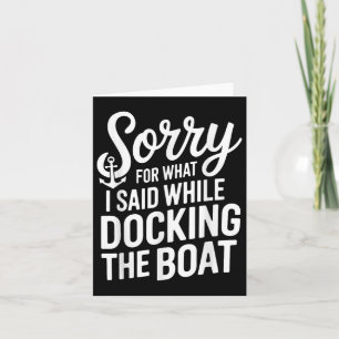 Sorry For What I Said While Docking The Boat Boati Card