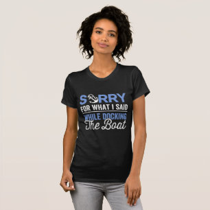 Sorry for what I said while docking the boat funny T-Shirt