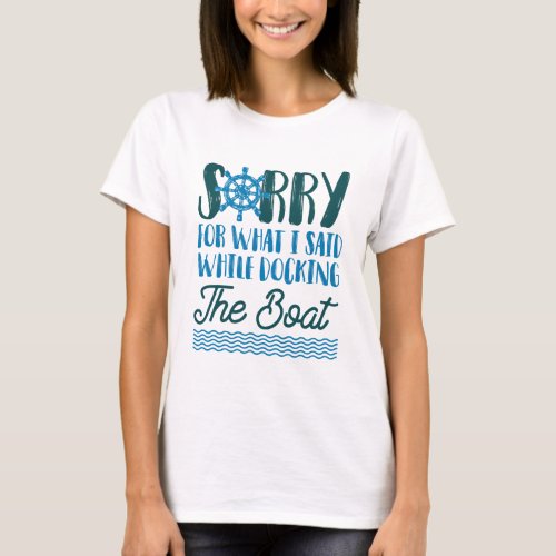 Sorry For What I Said While Docking The Boat Sorry T_Shirt