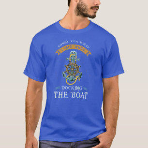 Sorry For What I Said While Docking The Boat T-Shirt