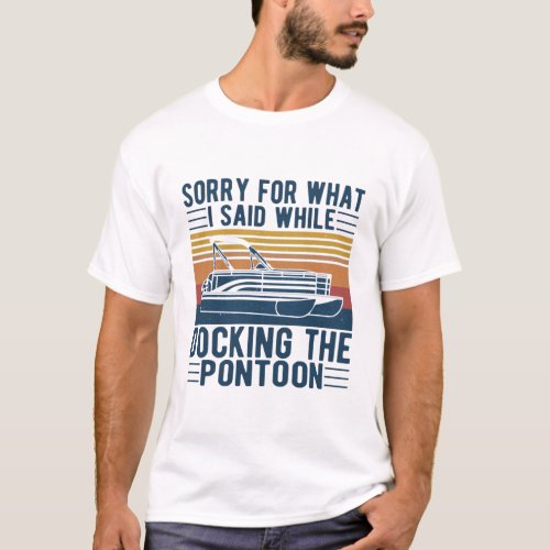 Sorry for what i said while docking the boat T_Shirt