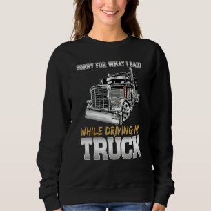 Sorry For What I Said While Driving Truck Trucker  Sweatshirt