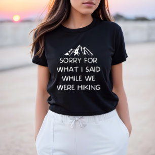 Sorry for What I Said While Hiking, funny Hiking T-Shirt