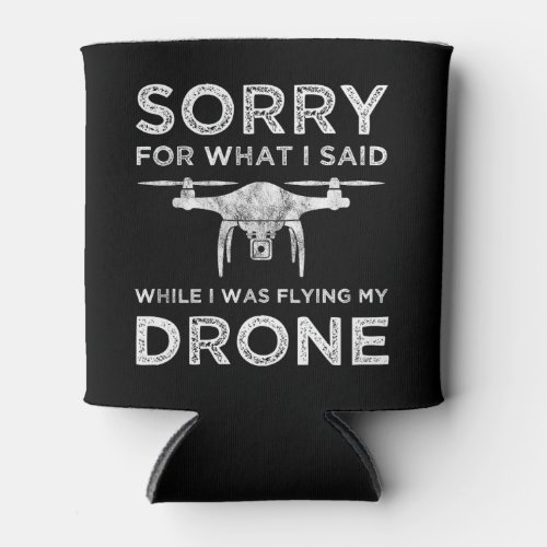 Sorry For What I Said While I Was Flying My Drone Can Cooler