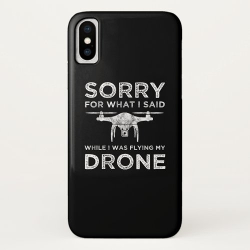 Sorry For What I Said While I Was Flying My Drone iPhone X Case