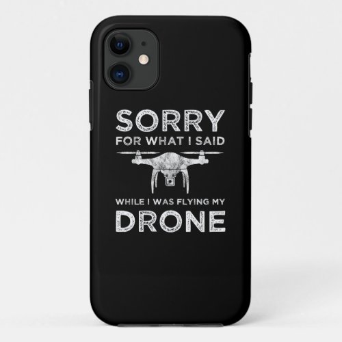 Sorry For What I Said While I Was Flying My Drone iPhone 11 Case