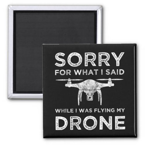 Sorry For What I Said While I Was Flying My Drone Magnet