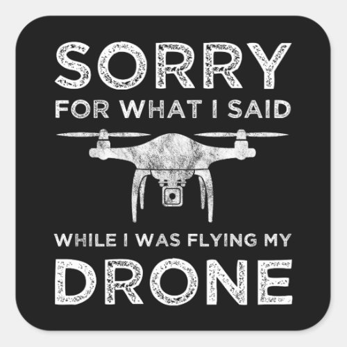 Sorry For What I Said While I Was Flying My Drone Square Sticker