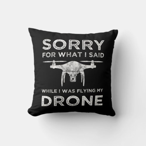 Sorry For What I Said While I Was Flying My Drone Throw Pillow