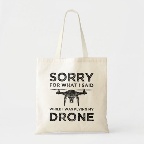 Sorry For What I Said While I Was Flying My Drone Tote Bag