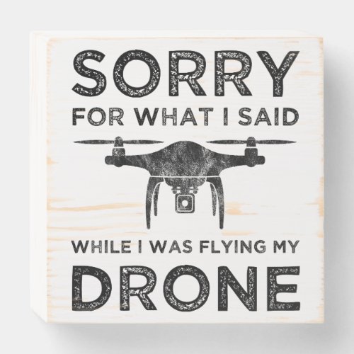 Sorry For What I Said While I Was Flying My Drone Wooden Box Sign