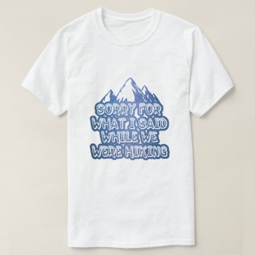 Sorry for what I said while we were hiking funny T_Shirt