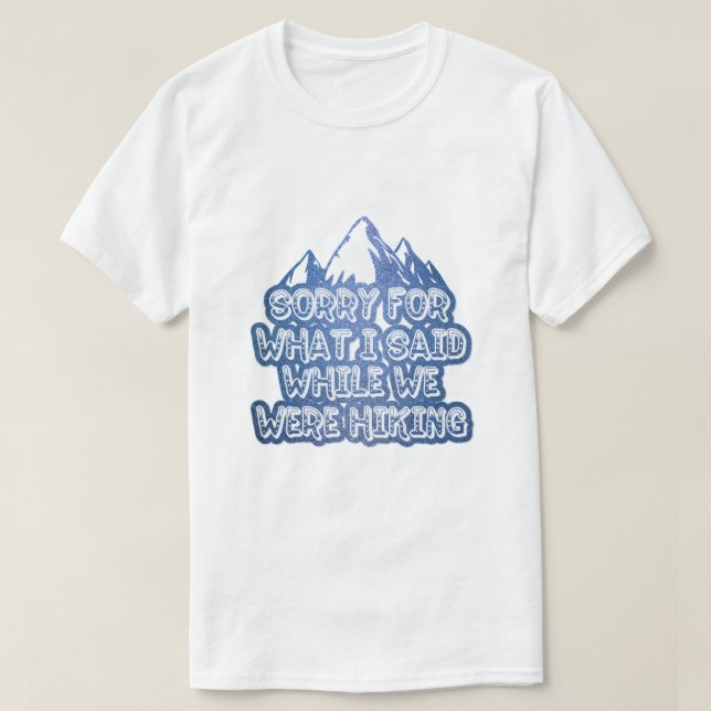 Sorry for what I said while we were hiking funny T-Shirt (Design Front)
