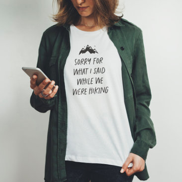 Sorry for what I said while we were hiking funny T-Shirt