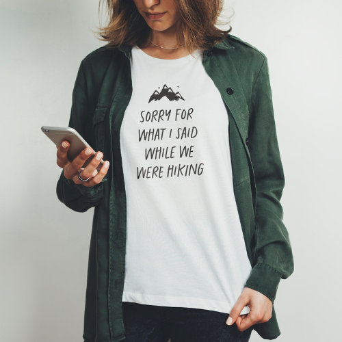 Sorry for what I said while we were hiking funny T_Shirt
