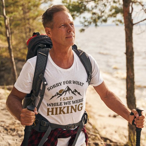 Sorry For What I Said While We Were Hiking T_Shirt