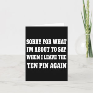 Sorry For What Im About To Say Leaving Ten Pin Fun Card