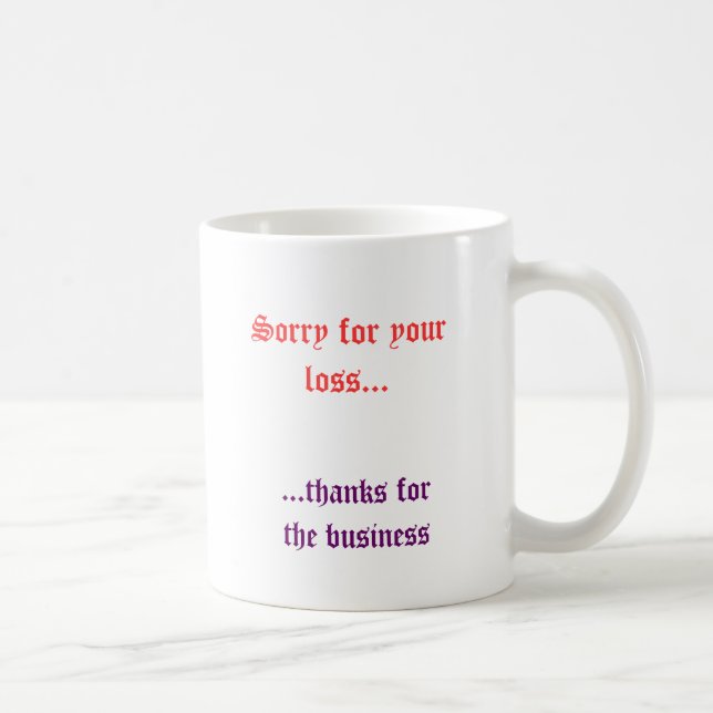 Sorry for your loss..., ...thanks forthe business coffee mug (Right)