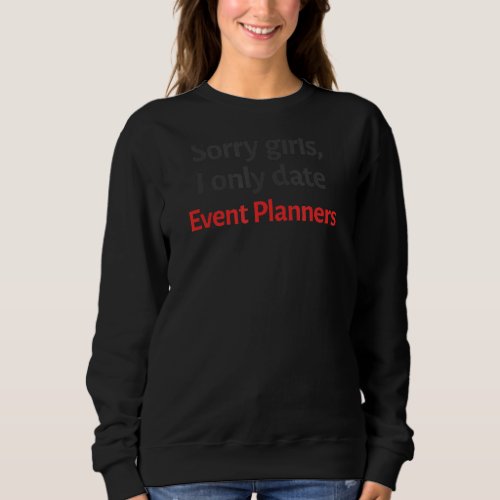 Sorry Girls I Only Date Event Planners Sarcastic S Sweatshirt