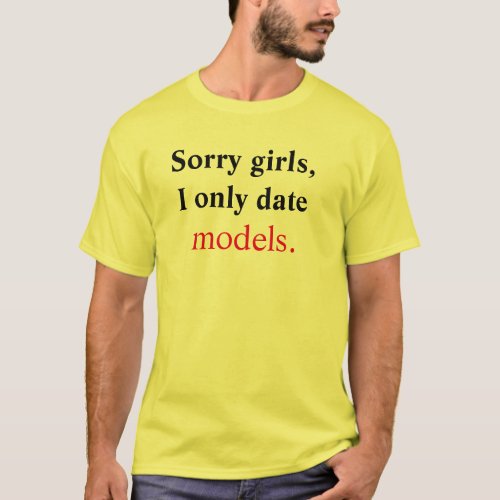 Sorry girls I only date models T_Shirt