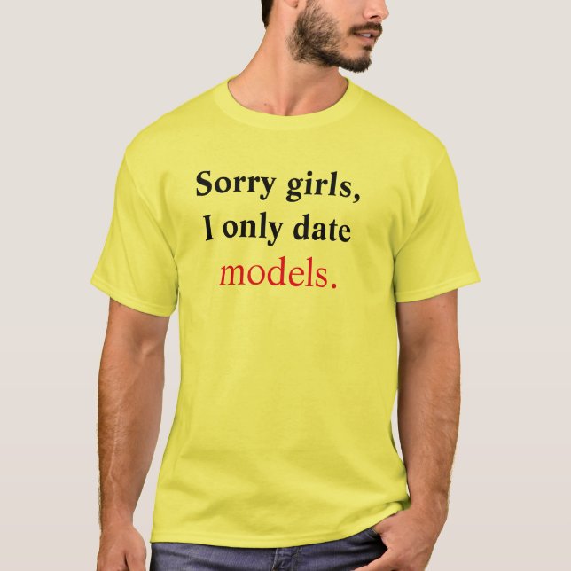 Sorry girls, I only date models T-Shirt (Front)
