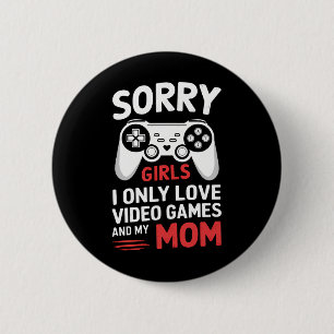 Sorry Girls I Only Love Video Games And My Mom Button