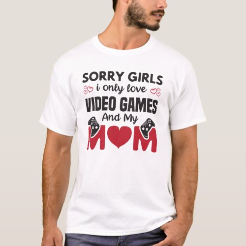 Sorry Girls I Only Love Video Games And My Mom T_Shirt