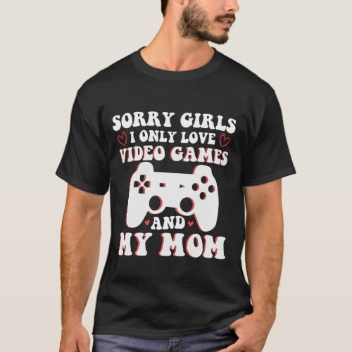 Sorry Girls I only love video games and my mom  T_Shirt