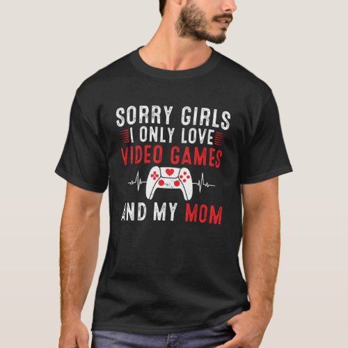 Sorry Girls I Only Love Video Games  my Mom Valen T_Shirt