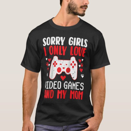 Sorry Girls I Only Love Video Games  my Mom Valen T_Shirt