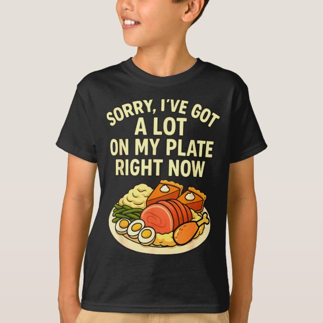 Sorry Got A Lot On My Plate Right Now Funny Thanks T-Shirt (Front)