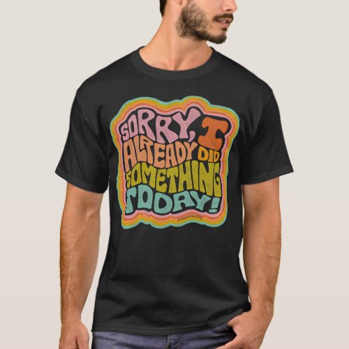 Sorry I Already Did Something Today T_Shirt