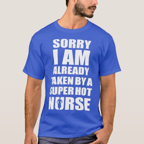 SORRY I AM ALREADY TAKEN BY A SUPER HOT NURSE T_Shirt