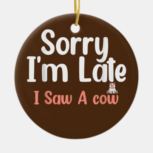 Sorry I am late I saw a cow Funny Cow Lover Ceramic Ornament