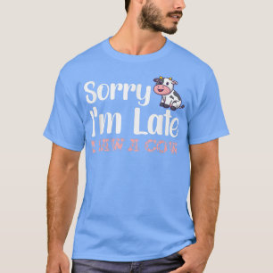 Sorry I am late I saw a cow- Funny Cow Lover Farme T-Shirt