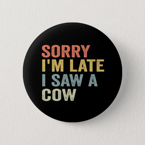 Sorry I Am Late I Saw A Cow Funny Cow Lovers Vegan Button