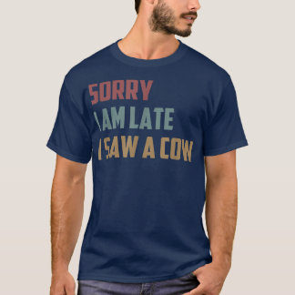 Sorry I Am Late I Saw a Cow Funny Farmer Life Cow T-Shirt