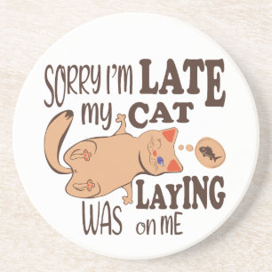 Sorry I am late my cat was laying on me Coaster