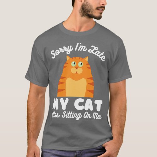 Sorry I Am Late My Cat Was Sitting On Me Sorry Im  T_Shirt