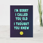 Sorry I called you old, I thought you knew, funny  Card