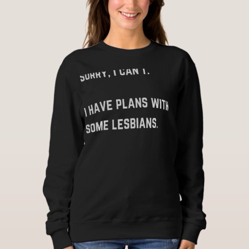 Sorry I Can I Have Plans With Some Lesbians Sweatshirt