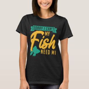 Sorry I Can My Fish Need Me Fish Keeping Aquarium  T-Shirt