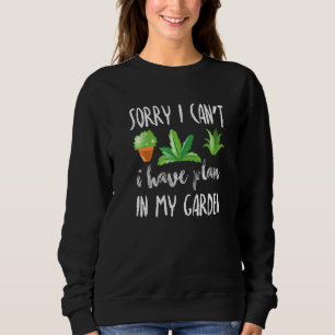 Sorry I Can T I Have Plan In My Garden Gardener Sweatshirt