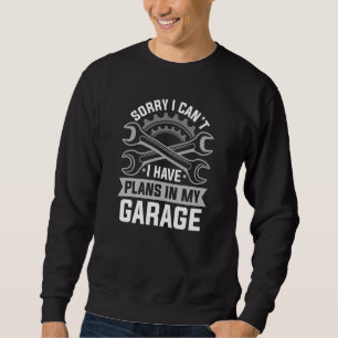 Sorry I Can’t I Have Plans In My Garage Sweatshirt